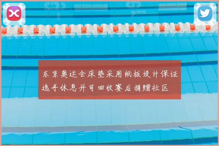 东京奥运会床垫采用纸板设计保证选手休息并可回收赛后捐赠社区