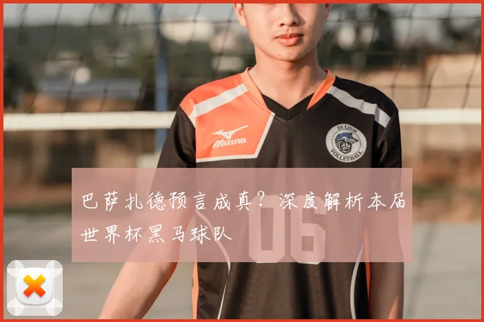 巴萨扎德预言成真？深度解析本届世界杯黑马球队