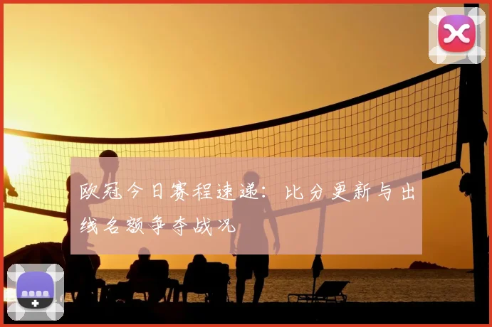 欧冠今日赛程速递:比分更新与出线名额争夺战况
