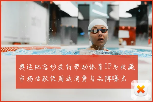 奥运纪念钞发行带动体育IP与收藏市场活跃促周边消费与品牌曝光