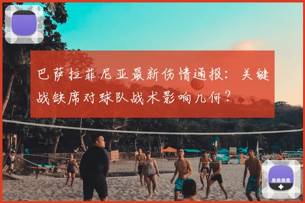 巴萨拉菲尼亚最新伤情通报:关键战缺席对球队战术影响几何?