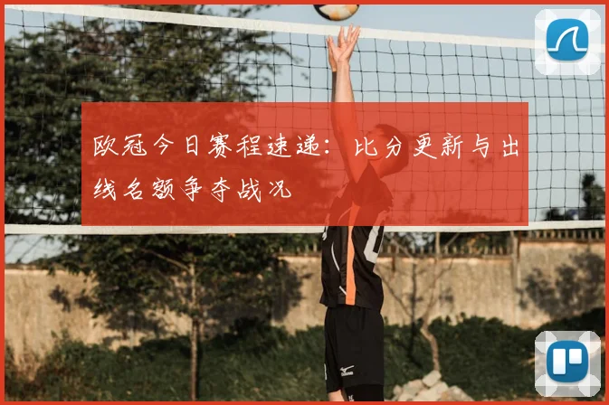 欧冠今日赛程速递：比分更新与出线名额争夺战况
