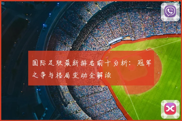 国际足联最新排名前十分析:冠军之争与格局变动全解读