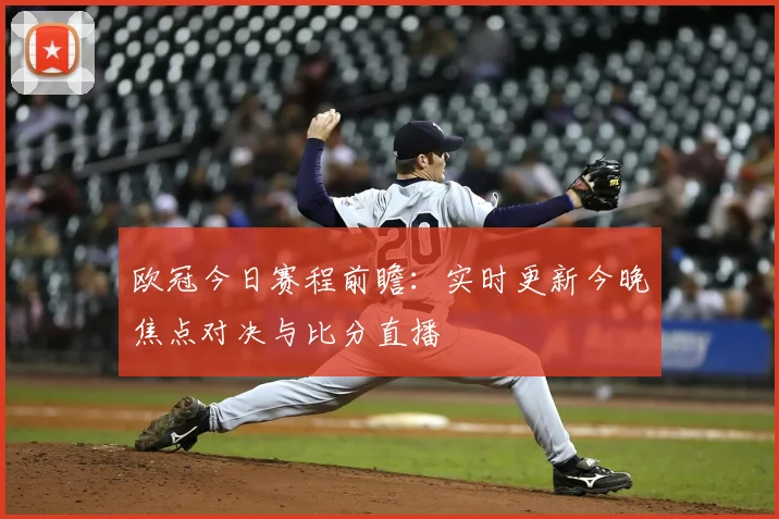 欧冠今日赛程前瞻:实时更新今晚焦点对决与比分直播