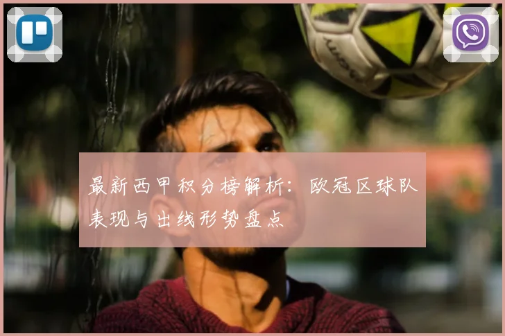 最新西甲积分榜解析：欧冠区球队表现与出线形势盘点